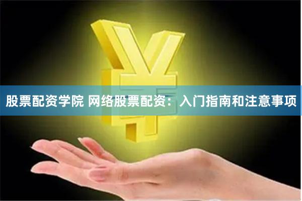 股票配资学院 网络股票配资:入门指南和注意事项