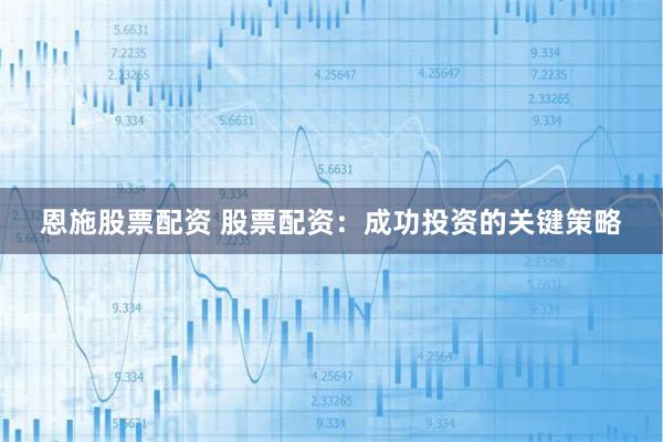 恩施股票配资 股票配资:成功投资的关键策略