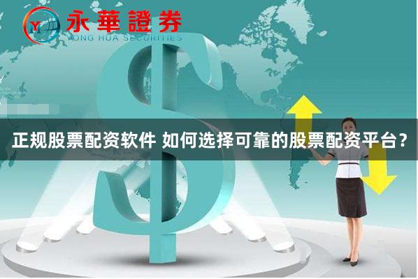 正规股票配资软件 如何选择可靠的股票配资平台?