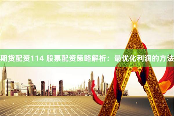 期货配资114 股票配资策略解析:最优化利润的方法