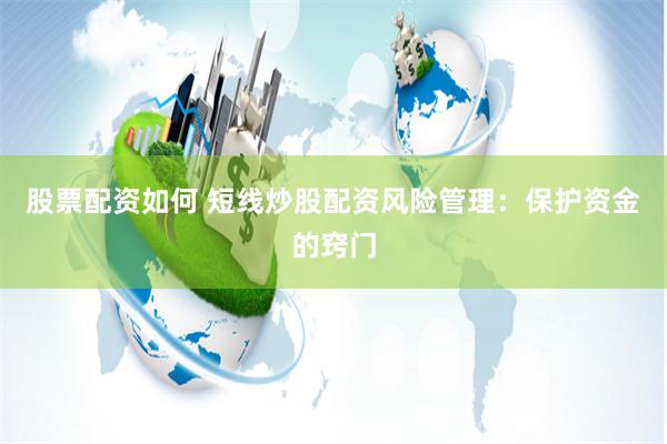 股票配资如何 短线炒股配资风险管理:保护资金的窍门