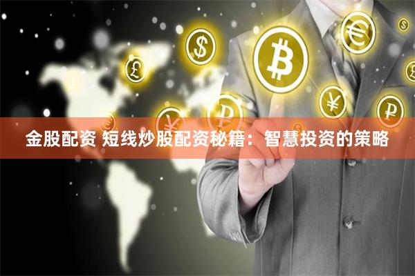 金股配资 短线炒股配资秘籍:智慧投资的策略