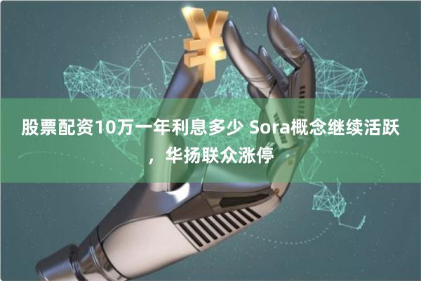 股票配资10万一年利息多少 Sora概念继续活跃,华扬联众涨停