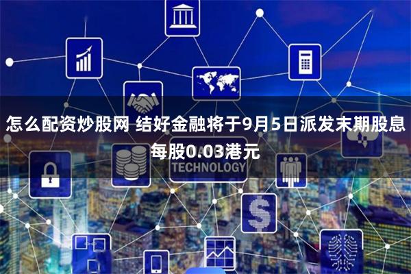 怎么配资炒股网 结好金融将于9月5日派发末期股息每股0.03港元