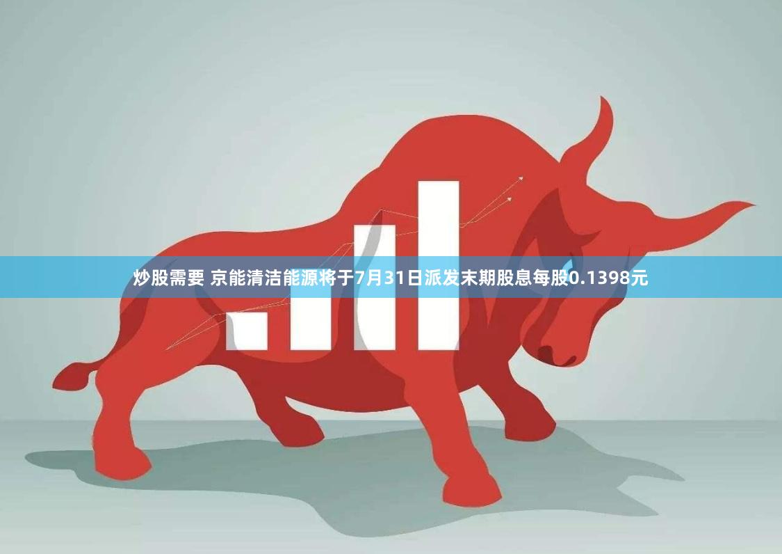 炒股需要 京能清洁能源将于7月31日派发末期股息每股0.1398元