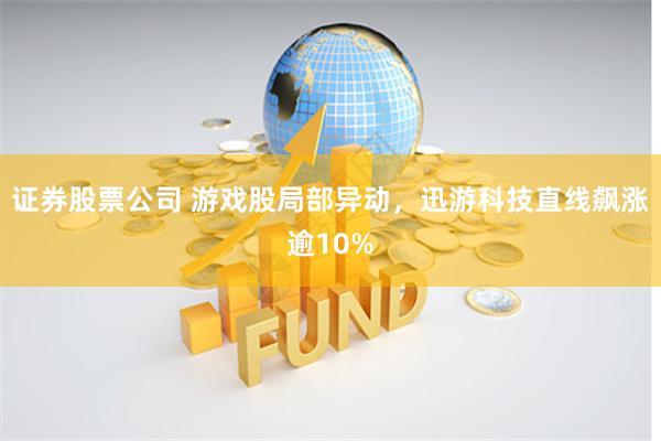 证券股票公司 游戏股局部异动,迅游科技直线飙涨逾10%