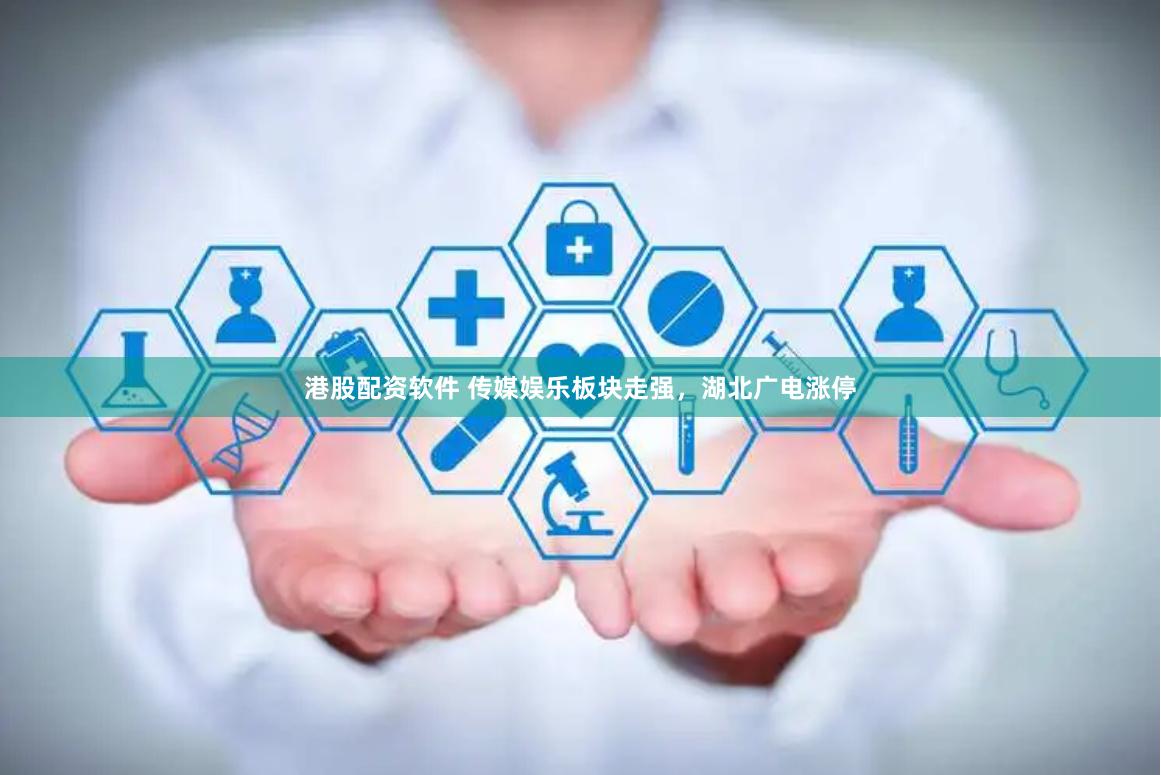 港股配资软件 传媒娱乐板块走强,湖北广电涨停