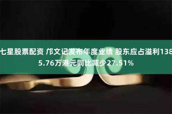 七星股票配资 邝文记发布年度业绩 股东应占溢利1385.76万港元同比减少27.51%