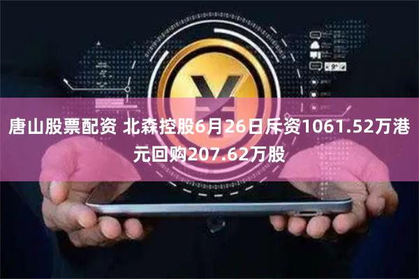 唐山股票配资 北森控股6月26日斥资1061.52万港元回购207.62万股