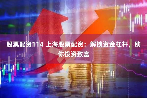 股票配资114 上海股票配资:解锁资金杠杆,助你投资致富