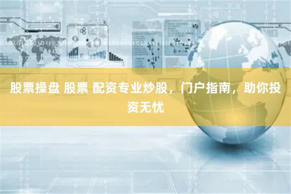 股票操盘 股票 配资专业炒股,门户指南,助你投资无忧