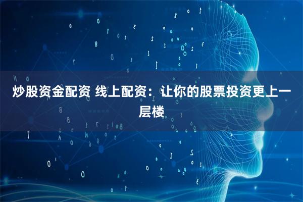 炒股资金配资 线上配资:让你的股票投资更上一层楼
