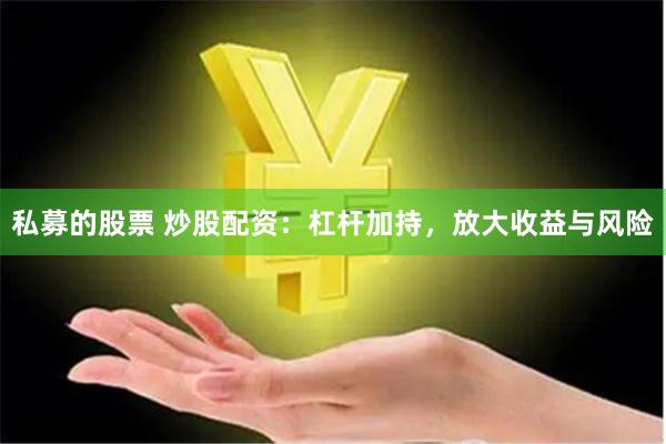 私募的股票 炒股配资:杠杆加持,放大收益与风险