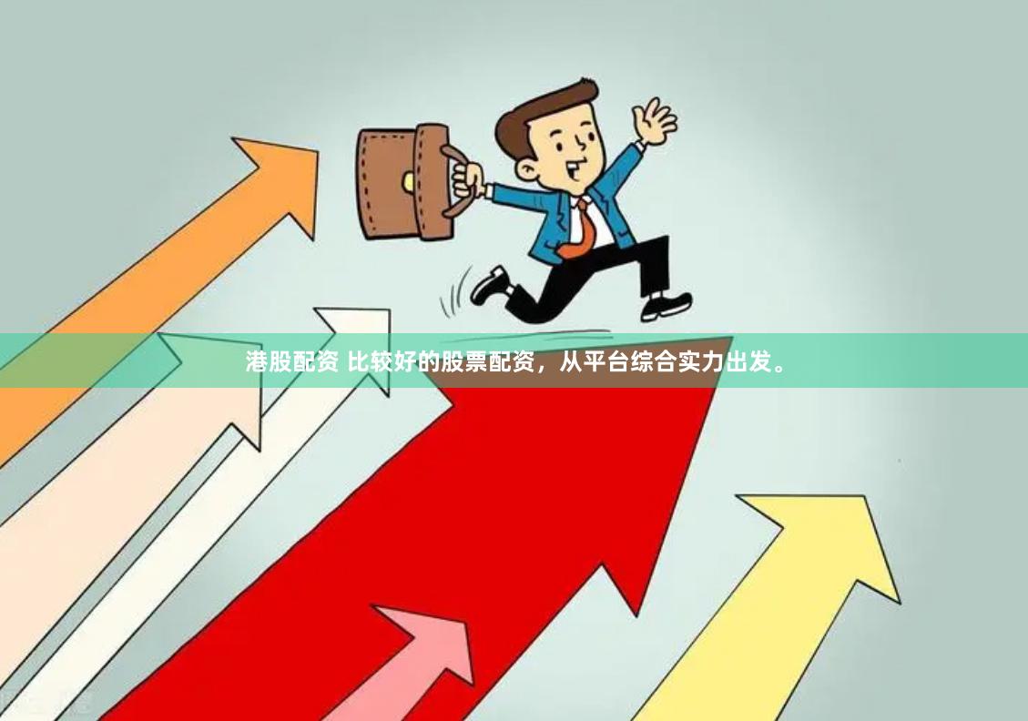 港股配资 比较好的股票配资,从平台综合实力出发。