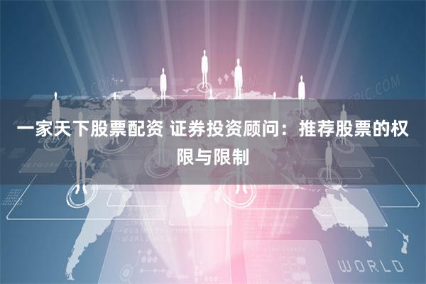 一家天下股票配资 证券投资顾问:推荐股票的权限与限制