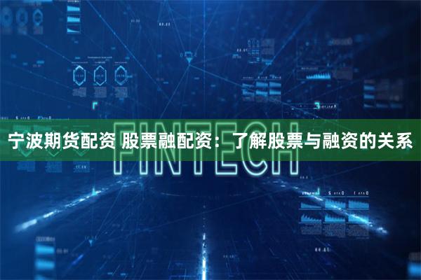 宁波期货配资 股票融配资:了解股票与融资的关系