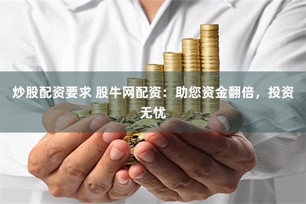 炒股配资要求 股牛网配资：助您资金翻倍，投资无忧
