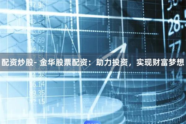 配资炒股- 金华股票配资：助力投资，实现财富梦想