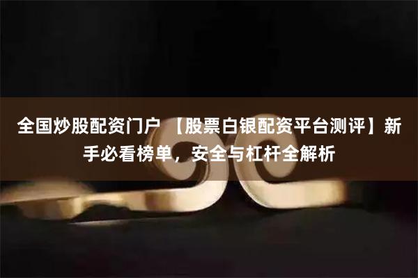 全国炒股配资门户 【股票白银配资平台测评】新手必看榜单，安全与杠杆全解析