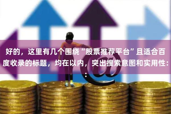 好的,这里有几个围绕“股票推荐平台”且适合百度收录的标题,均在以内,突出搜索意图和实用性: