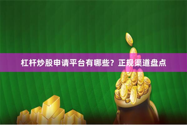 杠杆炒股申请平台有哪些？正规渠道盘点