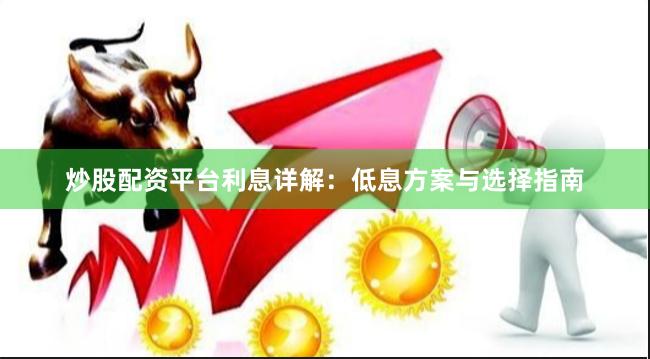 炒股配资平台利息详解：低息方案与选择指南
