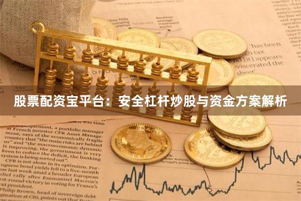 股票配资宝平台：安全杠杆炒股与资金方案解析
