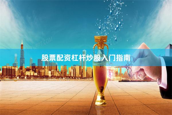 股票配资杠杆炒股入门指南