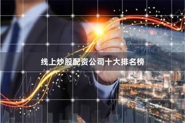 线上炒股配资公司十大排名榜