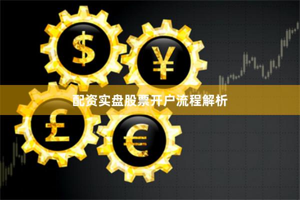 配资实盘股票开户流程解析