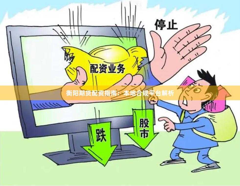 衡阳期货配资指南：本地合规平台解析