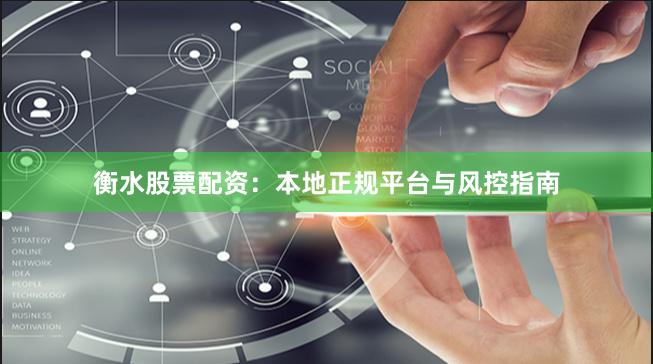 衡水股票配资：本地正规平台与风控指南
