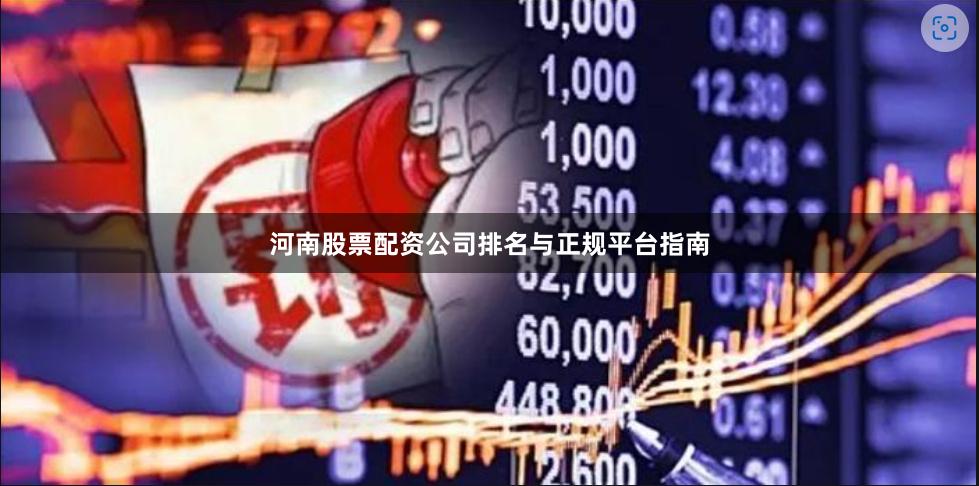 河南股票配资公司排名与正规平台指南