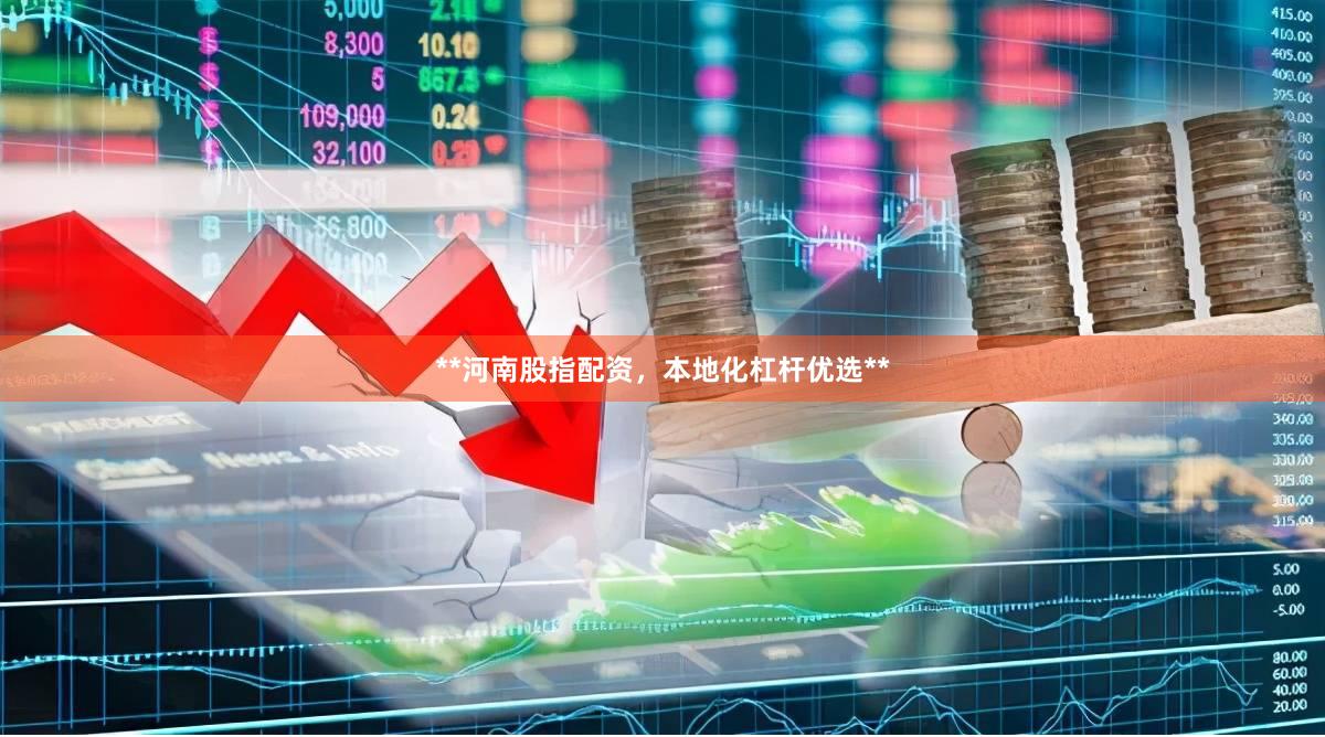 **河南股指配资，本地化杠杆优选**