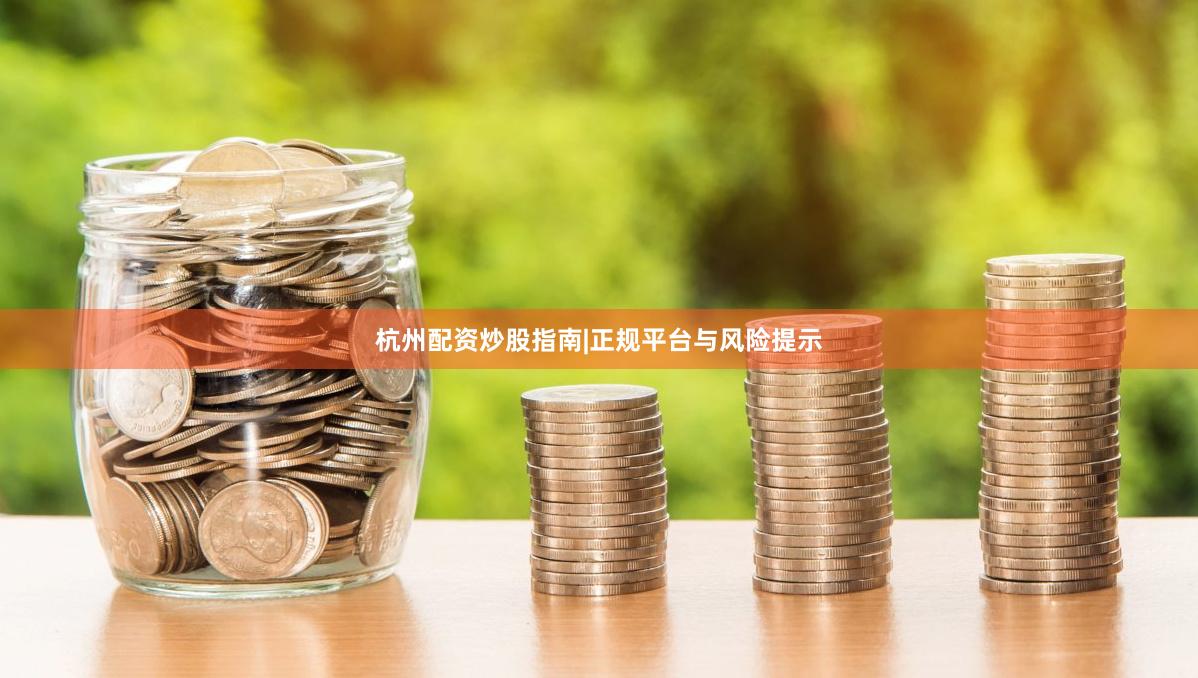 杭州配资炒股指南|正规平台与风险提示