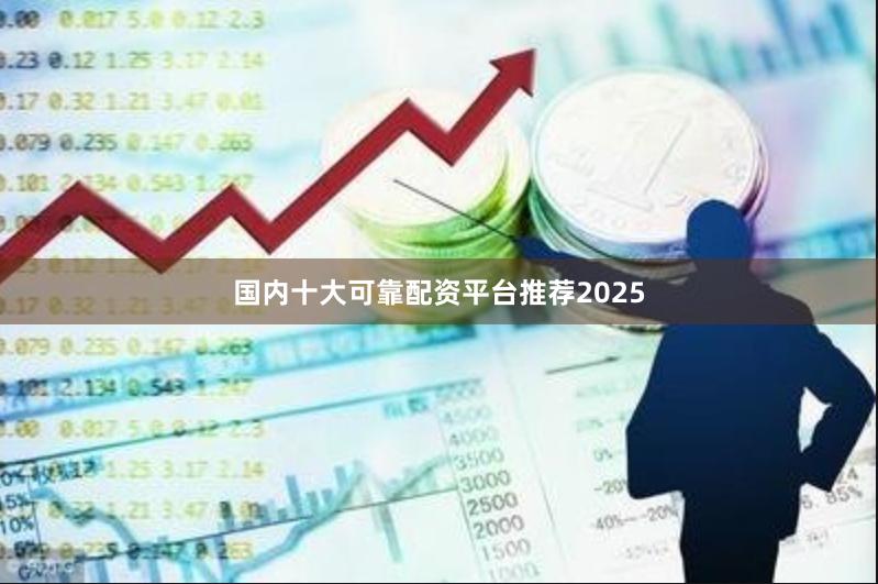 国内十大可靠配资平台推荐2025