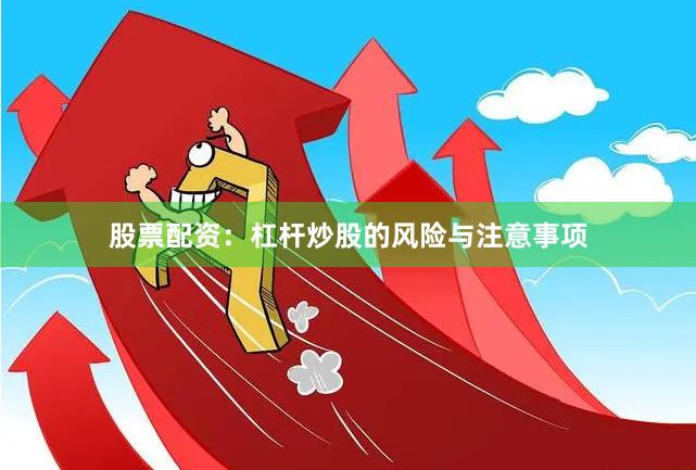 股票配资：杠杆炒股的风险与注意事项