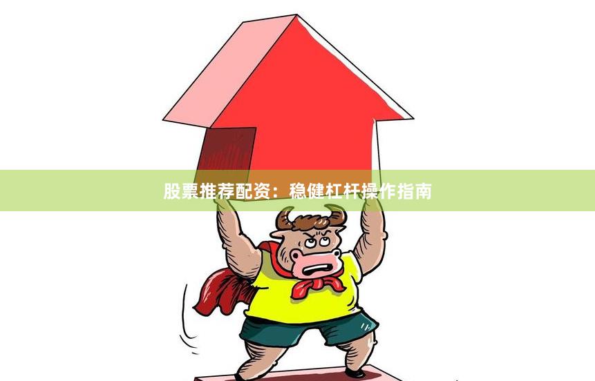 股票推荐配资：稳健杠杆操作指南