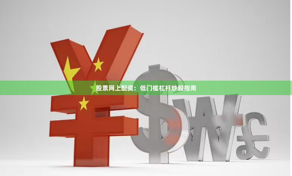 股票网上配资：低门槛杠杆炒股指南