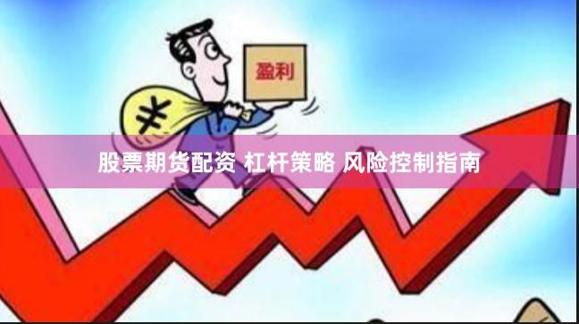 股票期货配资 杠杆策略 风险控制指南