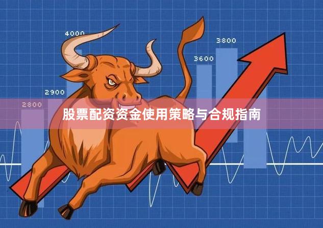 股票配资资金使用策略与合规指南
