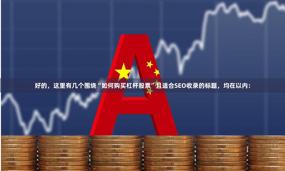 好的，这里有几个围绕“如何购买杠杆股票”且适合SEO收录的标题，均在以内：