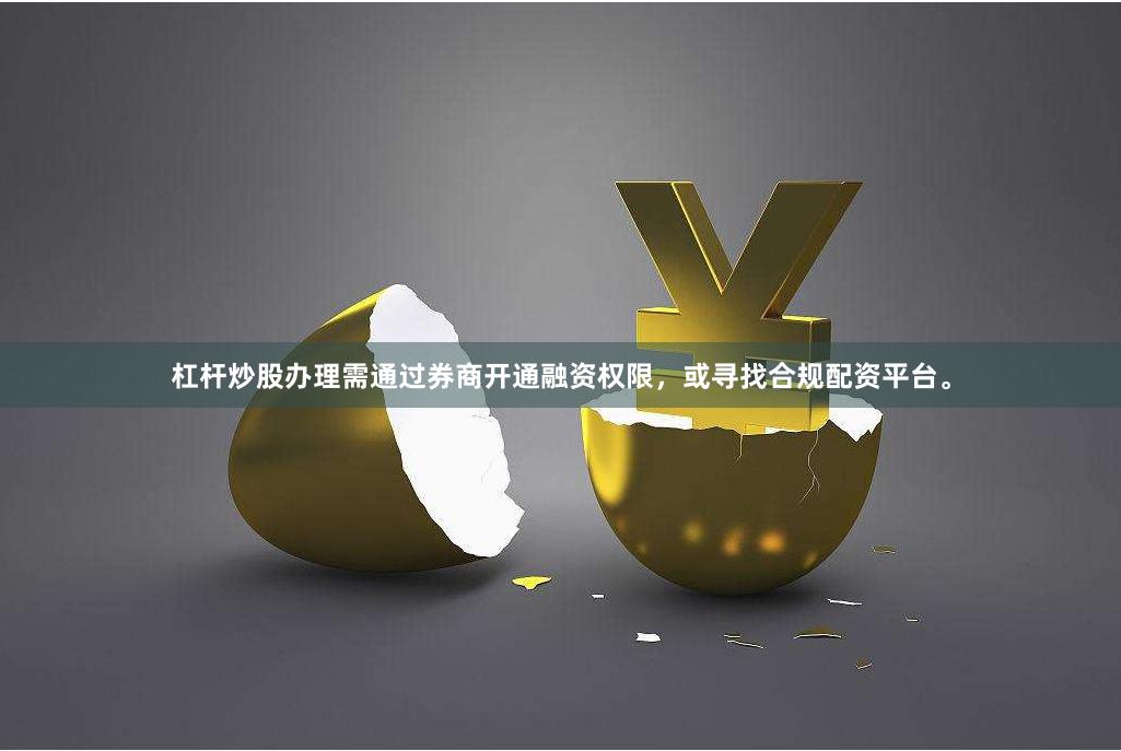 杠杆炒股办理需通过券商开通融资权限，或寻找合规配资平台。