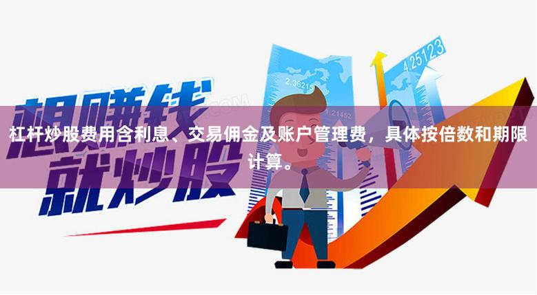 杠杆炒股费用含利息、交易佣金及账户管理费，具体按倍数和期限计算。