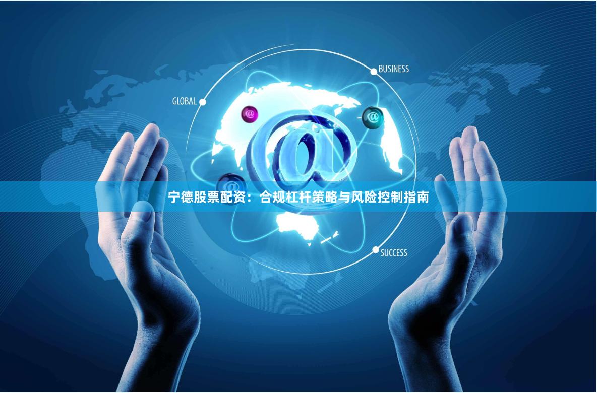 宁德股票配资：合规杠杆策略与风险控制指南
