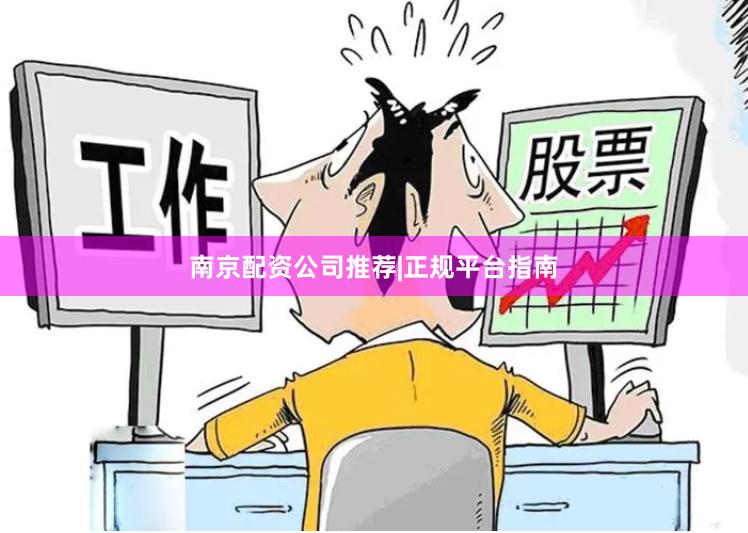 南京配资公司推荐|正规平台指南