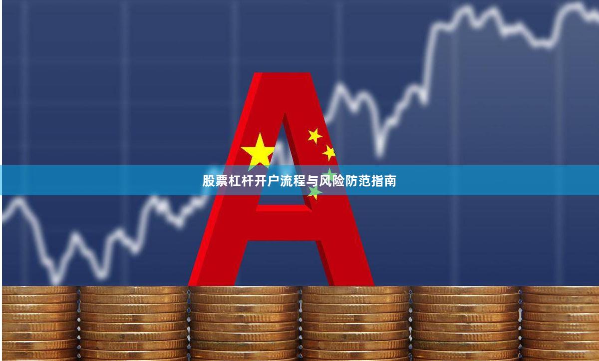 股票杠杆开户流程与风险防范指南