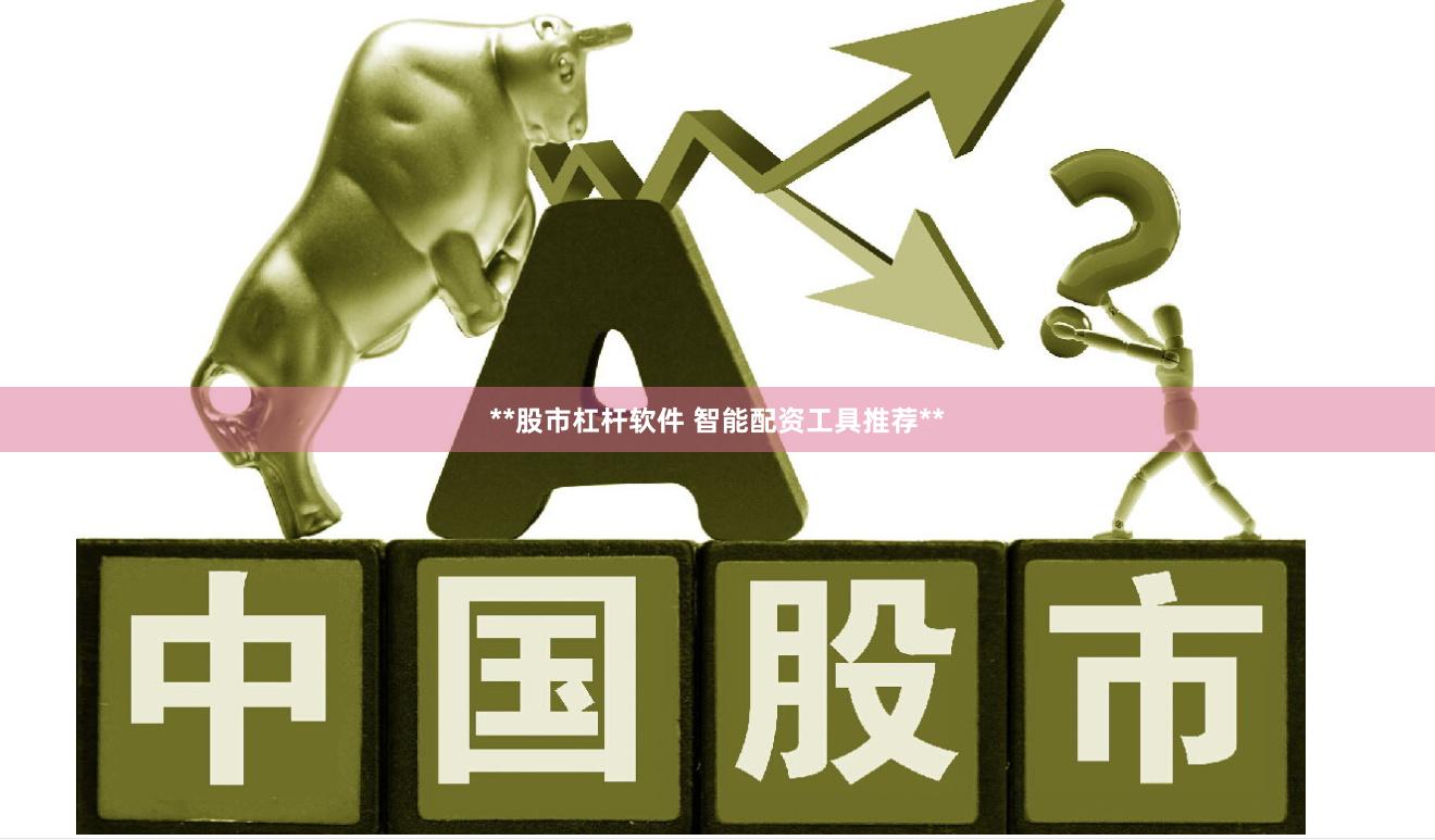 **股市杠杆软件 智能配资工具推荐**
